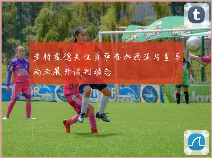 多特蒙德关注贡萨洛加西亚与皇马尚未展开谈判动态