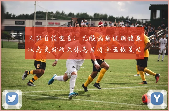 文班自信宣言:无酸痛感证明健康状态良好两天休息后将全面恢复活力