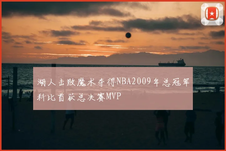 湖人击败魔术夺得NBA2009年总冠军科比首获总决赛MVP