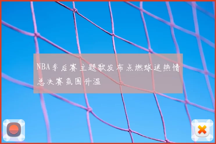 NBA季后赛主题歌发布点燃球迷热情总决赛氛围升温