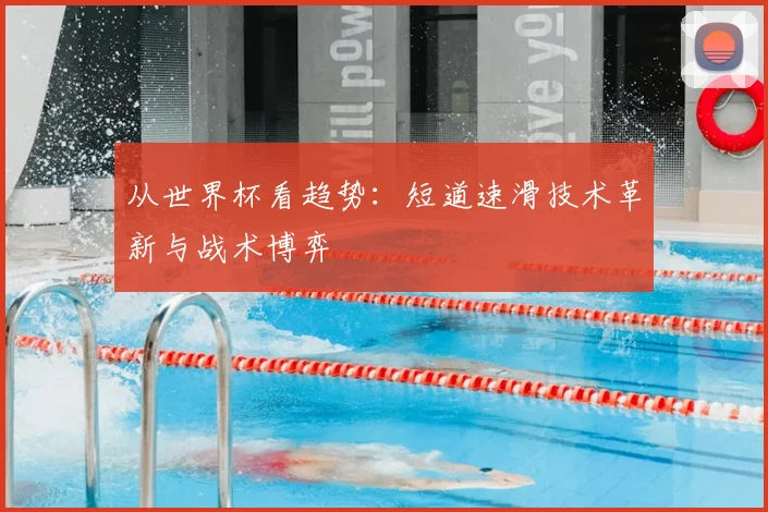 从世界杯看趋势:短道速滑技术革新与战术博弈