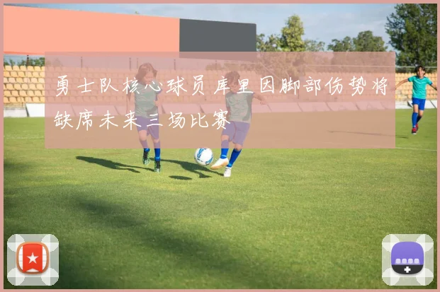 勇士队核心球员库里因脚部伤势将缺席未来三场比赛