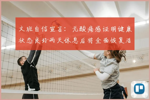文班自信宣言：无酸痛感证明健康状态良好两天休息后将全面恢复活力