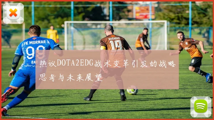 热议DOTA2EDG战术变革引发的战略思考与未来展望