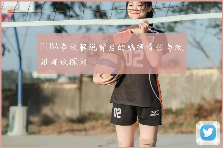 FIBA争议解说背后的编辑责任与改进建议探讨