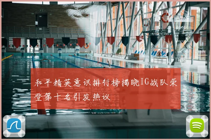 和平精英意识排行榜揭晓IG战队荣登第十名引发热议