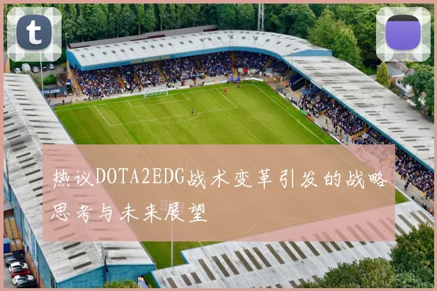 热议DOTA2EDG战术变革引发的战略思考与未来展望