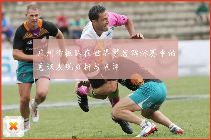 广州滑板队在世界攀岩锦标赛中的意识表现分析与点评