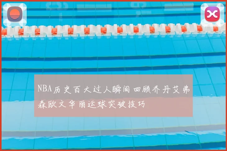 NBA历史百大过人瞬间回顾乔丹艾弗森欧文华丽运球突破技巧