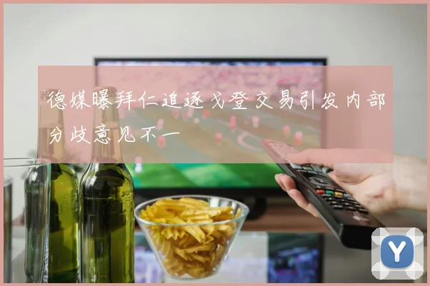 德媒曝拜仁追逐戈登交易引发内部分歧意见不一