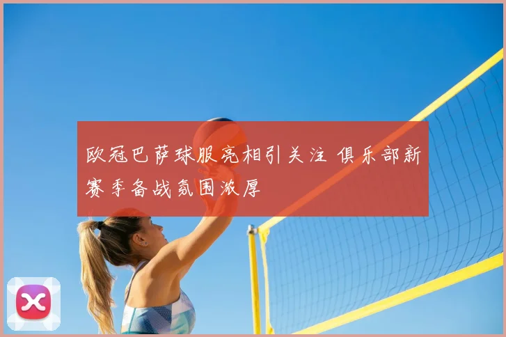 欧冠巴萨球服亮相引关注 俱乐部新赛季备战氛围浓厚