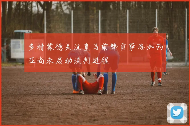 多特蒙德关注皇马前锋贡萨洛加西亚尚未启动谈判进程